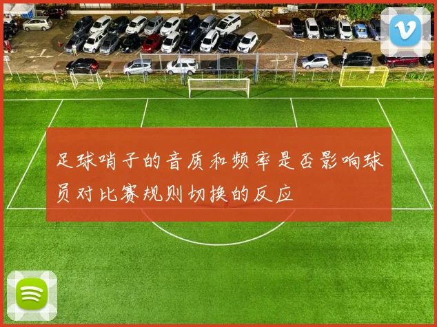 足球哨子的音质和频率是否影响球员对比赛规则切换的反应