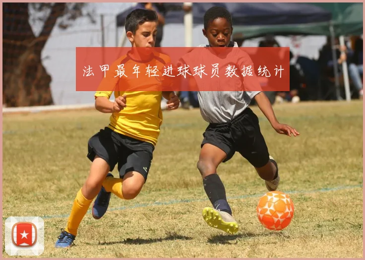 法甲最年轻进球球员数据统计