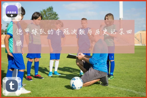 德甲球队的夺冠次数与历史记录回顾