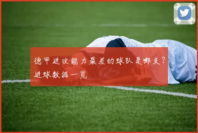 德甲进攻能力最差的球队是哪支？进球数据一览