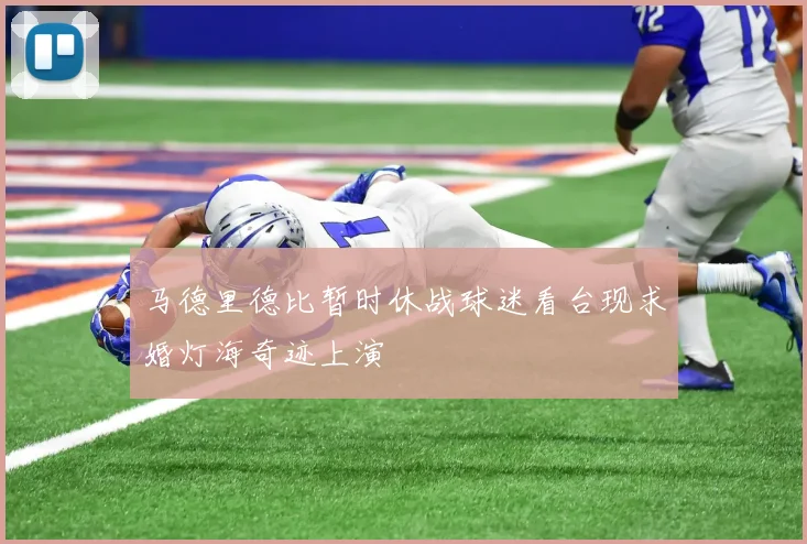 马德里德比暂时休战球迷看台现求婚灯海奇迹上演