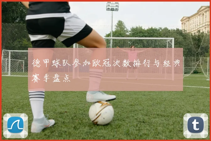 德甲球队参加欧冠次数排行与经典赛季盘点